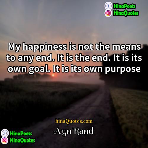 Ayn Rand Quotes | My happiness is not the means to